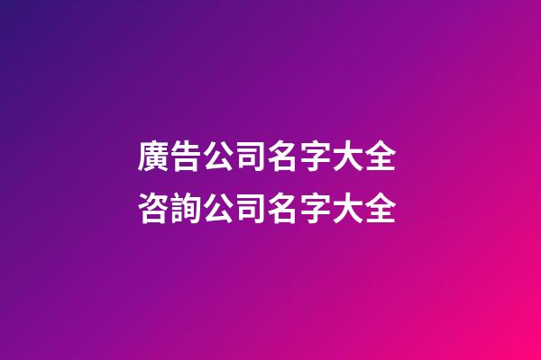 廣告公司名字大全 咨詢公司名字大全-第1張-公司起名-玄機派